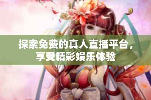 探索免费的真人直播平台，享受精彩娱乐体验