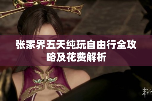 张家界五天纯玩自由行全攻略及花费解析