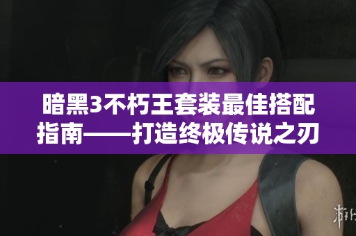 暗黑3不朽王套装最佳搭配指南——打造终极传说之刃