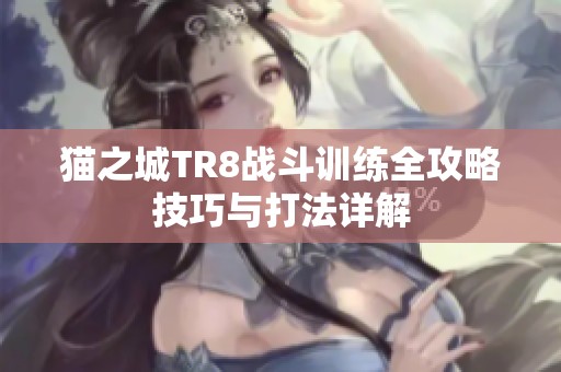 猫之城TR8战斗训练全攻略技巧与打法详解