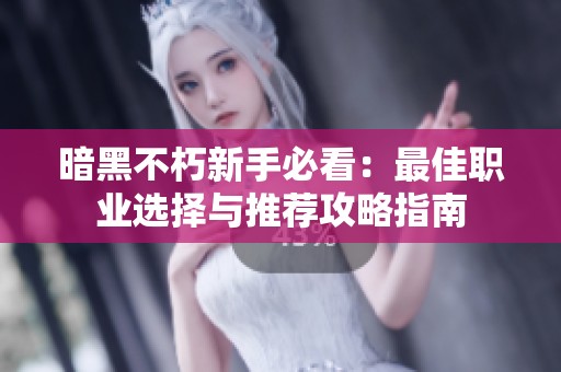 暗黑不朽新手必看：最佳职业选择与推荐攻略指南