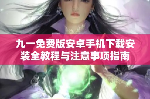 九一免费版安卓手机下载安装全教程与注意事项指南