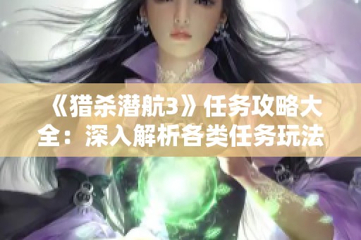 《猎杀潜航3》任务攻略大全：深入解析各类任务玩法与技巧