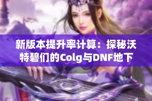新版本提升率计算：探秘沃特碧们的Colg与DNF地下城变化