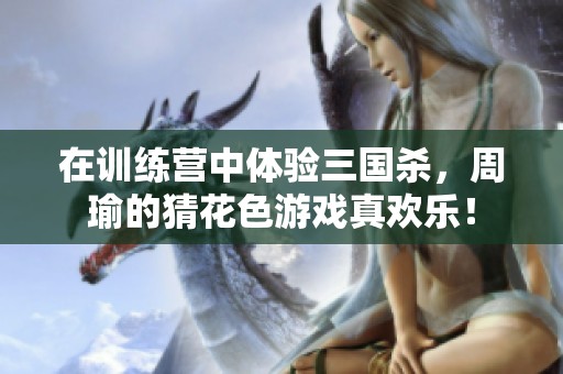 在训练营中体验三国杀，周瑜的猜花色游戏真欢乐！