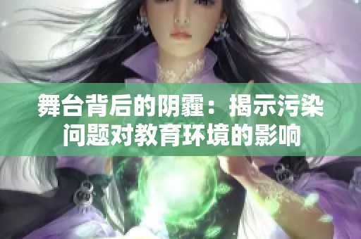 舞台背后的阴霾：揭示污染问题对教育环境的影响