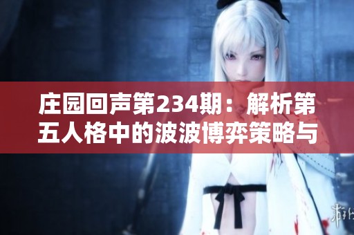 庄园回声第234期：解析第五人格中的波波博弈策略与技巧