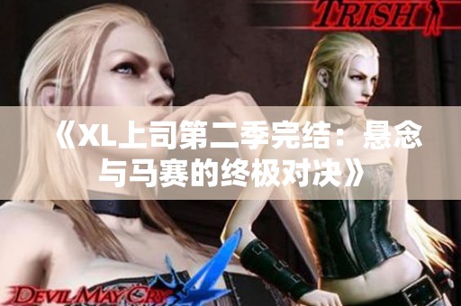 《XL上司第二季完结：悬念与马赛的终极对决》