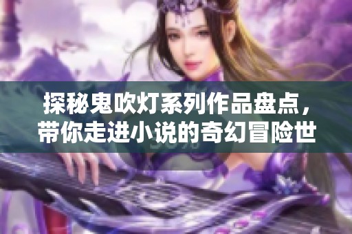 探秘鬼吹灯系列作品盘点，带你走进小说的奇幻冒险世界