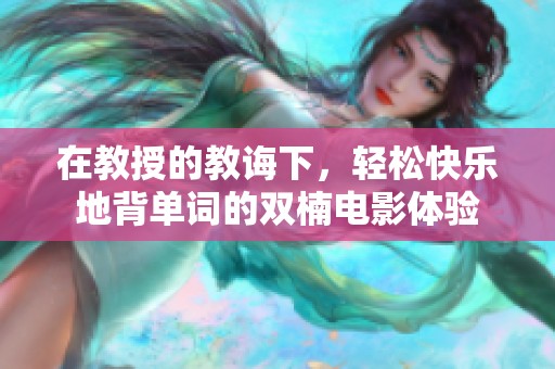 在教授的教诲下，轻松快乐地背单词的双楠电影体验