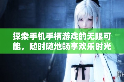 探索手机手柄游戏的无限可能，随时随地畅享欢乐时光！
