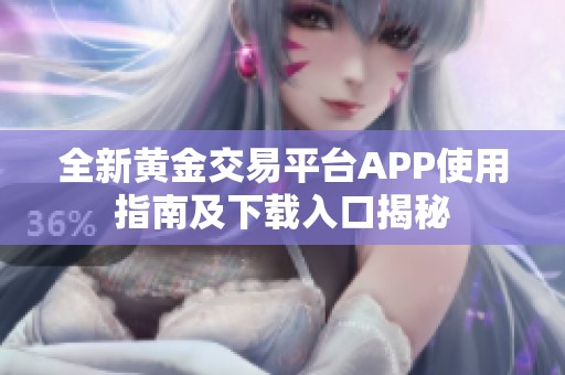 全新黄金交易平台APP使用指南及下载入口揭秘