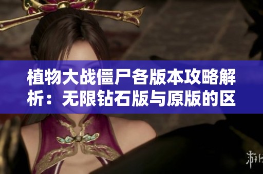 植物大战僵尸各版本攻略解析：无限钻石版与原版的区别与特色介绍