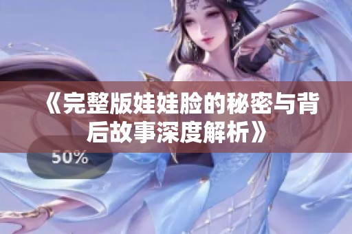 《完整版娃娃脸的秘密与背后故事深度解析》