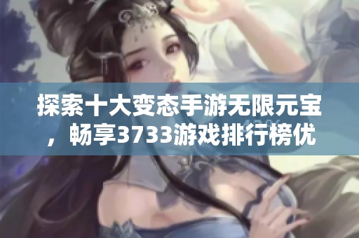 探索十大变态手游无限元宝，畅享3733游戏排行榜优质推荐