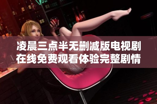 凌晨三点半无删减版电视剧在线免费观看体验完整剧情新选择