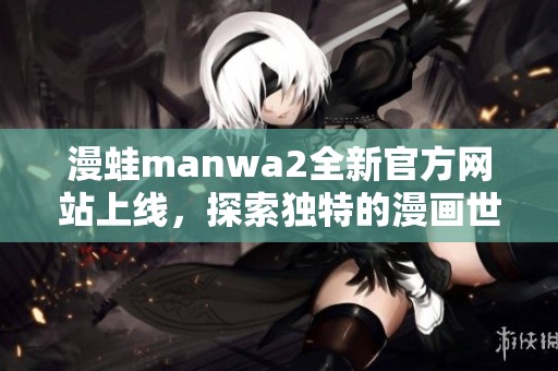 漫蛙manwa2全新官方网站上线，探索独特的漫画世界！