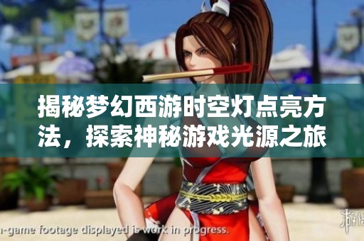 揭秘梦幻西游时空灯点亮方法，探索神秘游戏光源之旅
