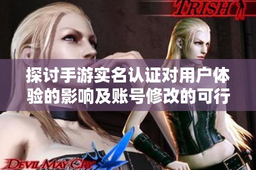 探讨手游实名认证对用户体验的影响及账号修改的可行性分析