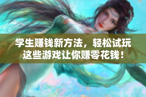 学生赚钱新方法，轻松试玩这些游戏让你赚零花钱！