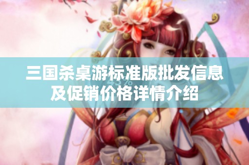 三国杀桌游标准版批发信息及促销价格详情介绍