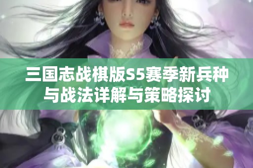 三国志战棋版S5赛季新兵种与战法详解与策略探讨