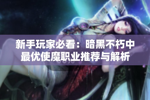 新手玩家必看：暗黑不朽中最优使魔职业推荐与解析