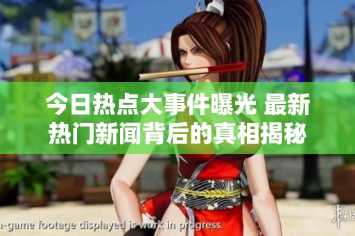 今日热点大事件曝光 最新热门新闻背后的真相揭秘