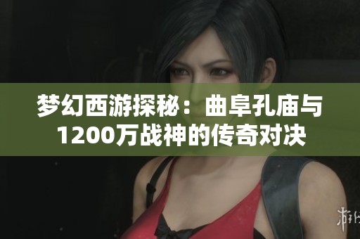梦幻西游探秘：曲阜孔庙与1200万战神的传奇对决
