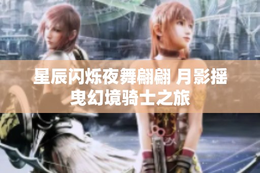 星辰闪烁夜舞翩翩 月影摇曳幻境骑士之旅