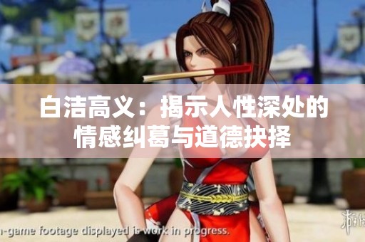 白洁高义：揭示人性深处的情感纠葛与道德抉择