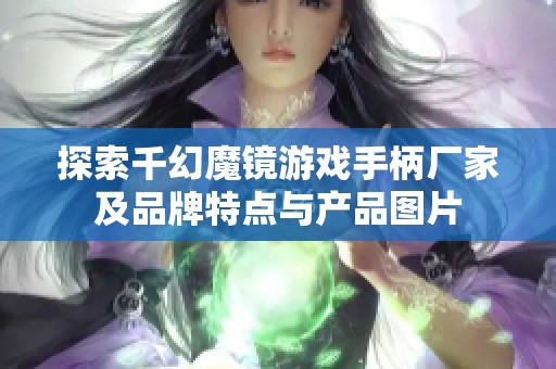 探索千幻魔镜游戏手柄厂家及品牌特点与产品图片