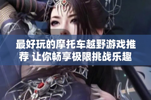 最好玩的摩托车越野游戏推荐 让你畅享极限挑战乐趣