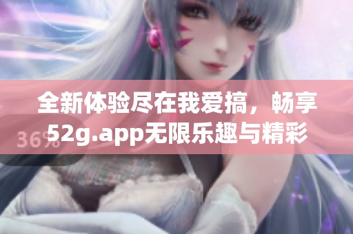 全新体验尽在我爱搞，畅享52g.app无限乐趣与精彩