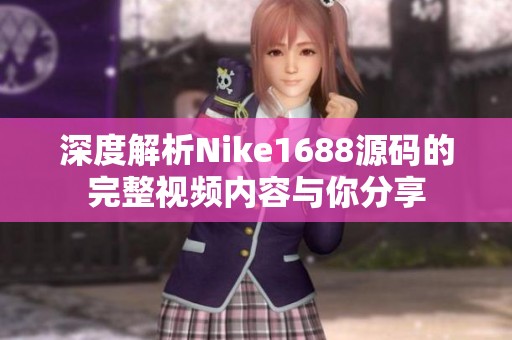 深度解析Nike1688源码的完整视频内容与你分享