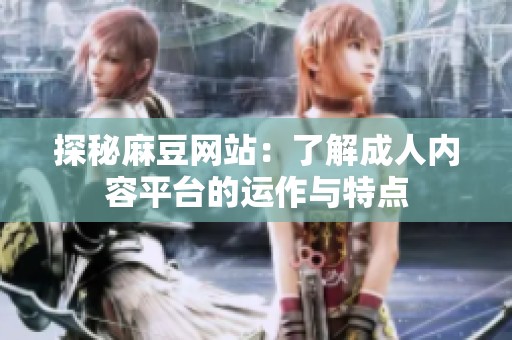 探秘麻豆网站：了解成人内容平台的运作与特点