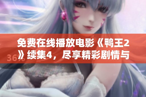 免费在线播放电影《鸭王2》续集4，尽享精彩剧情与搞笑瞬间