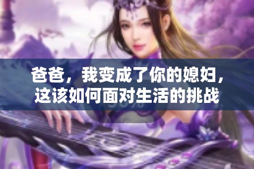 爸爸，我变成了你的媳妇，这该如何面对生活的挑战