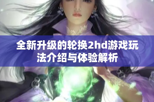 全新升级的轮换2hd游戏玩法介绍与体验解析