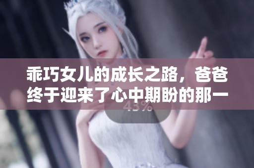 乖巧女儿的成长之路，爸爸终于迎来了心中期盼的那一天