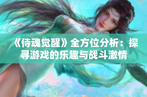 《侍魂觉醒》全方位分析：探寻游戏的乐趣与战斗激情