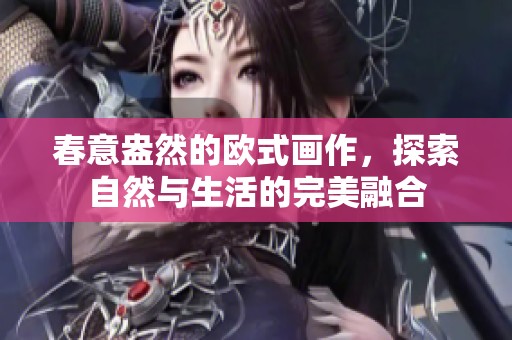 春意盎然的欧式画作，探索自然与生活的完美融合