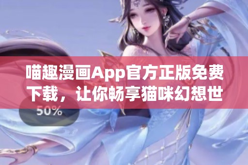 喵趣漫画App官方正版免费下载，让你畅享猫咪幻想世界