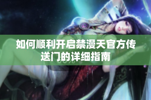 如何顺利开启禁漫天官方传送门的详细指南