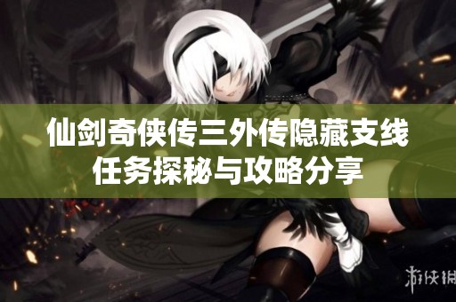 仙剑奇侠传三外传隐藏支线任务探秘与攻略分享