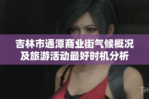 吉林市通潭商业街气候概况及旅游活动最好时机分析