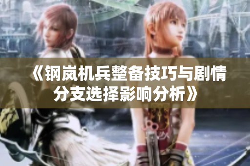 《钢岚机兵整备技巧与剧情分支选择影响分析》