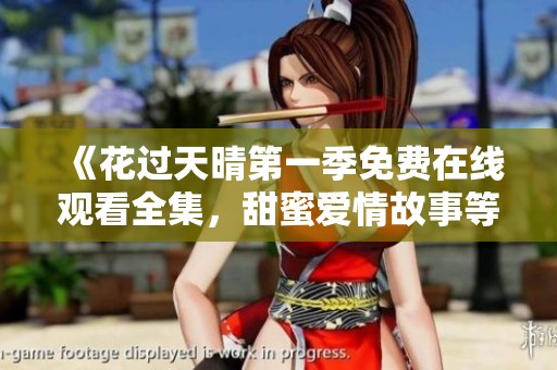 《花过天晴第一季免费在线观看全集，甜蜜爱情故事等你来追》