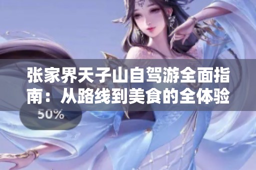 张家界天子山自驾游全面指南：从路线到美食的全体验分享