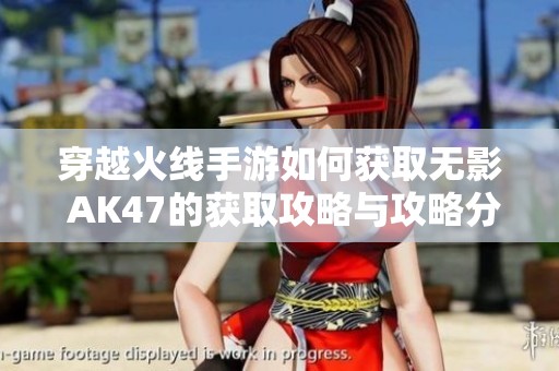 穿越火线手游如何获取无影 AK47的获取攻略与攻略分析